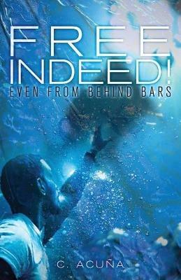 Free Indeed!: Even from behind Bars - C Acuna - cover