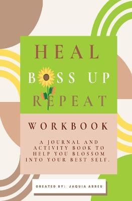 Heal. Boss Up. Repeat.: A Journal And Activity Book To Help You Blossom Into Your Best Self. - Jaquia Abreu - cover