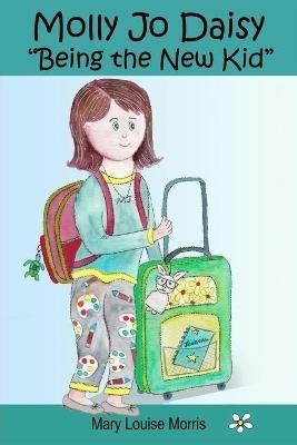 Molly Jo Daisy Being the New Kid: A Chapter Book for Ages 9-12 About Emotions, Feelings, Kindness, Moving to a New Town, and Going to a Different School - Mary Louise Morris - cover