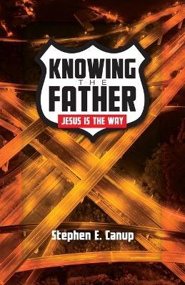 Knowing the Father - Jesus is the Way - Stephen E Canup - cover