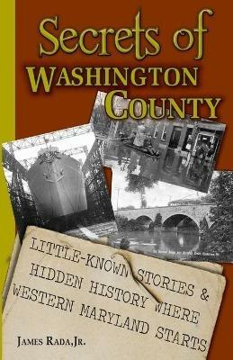 Secrets of Washington County: Little-Known Stories & Hidden History Where Western Maryland Starts - James Rada - cover