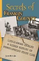 Secrets of Franklin County: Little-Known Stories & Hidden History on Pennsylvania's State Line - James Rada - cover