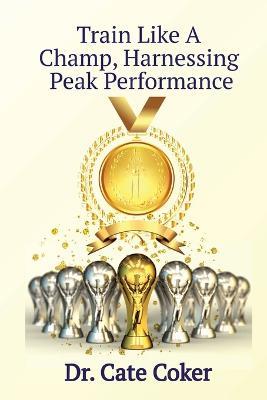 Train Like A Champ, Harnessing Peak Performance - Cate Coker - cover