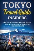 Tokyo Travel Guide Insiders: The Ultimate Travel Guide with Essential Tips About What to See, Where to Go, Eat, and Sleep even if Your Budget is Limited