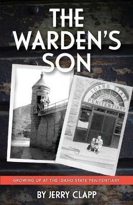 The Warden's Son: Growing Up at the Idaho State Penitentiary - Jerry Clapp - cover