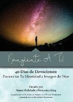 !Imaginate A Ti!: 40 Dias de Devociones: Encontrar Tu Identidad a Imagen de Dios - Nancy Hulshult,Francesca King - cover