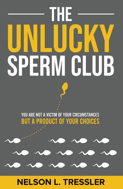 The Unlucky Sperm Club: You are Not a Victim of Your Circumstances but a Product of Your Choices