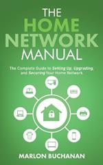 The Home Network Manual: The Complete Guide to Setting Up, Upgrading, and Securing Your Home Network