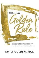 The New Golden Rule: The Professional Perfectionist's Guide to Greater Emotional Intelligence, A More Fulfilling Career, and A Better Life