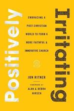 Positively Irritating: Embracing a Post-Christian World to Form a More Faithful and Innovative Church