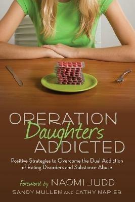 Operation Daughters Addicted: Positive Strategies to Overcome the Dual Addiction of Eating Disorders and Substance Abuse - Sandy Mullen,Cathy Napier - cover