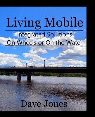 Living Mobile: Integrated Solutions On Wheels or On the Water - Dave Jones - cover