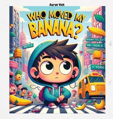 Who moved my banana?: A Tale of Curiosity and Unexpected Encounters - Aaron Vick - cover