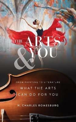 The Arts & You: From Painting to Literature, What the Arts Can Do for You - H Charles Romesburg - cover