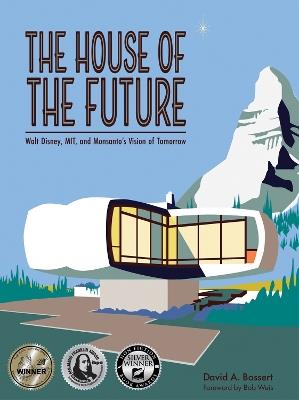 The House of the Future: Walt Disney, MIT, and Monsanto's Vision of Tomorrow - David A. Bossert - cover