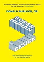 Superhuman by Design: Keys to Unlocking Your Creativity for Life-Changing Results