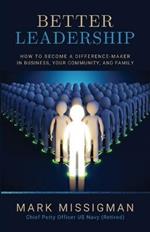 Better Leadership: How to Become a Difference-Maker in Business, Your Community, and Family