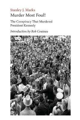 Murder Most Foul! The Conspiracy That Murdered President Kennedy: Edited with an Introduction by Rob Couteau - Stanley J Marks,Rob Couteau - cover