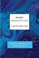 Mary, Honor and Value: Blue Book of Poetic Theology for Artists - Christ John Otto - cover