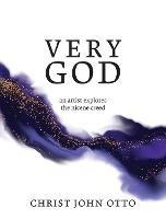 Very God: An Artist Explores the Nicene Creed - Christ John Otto - cover