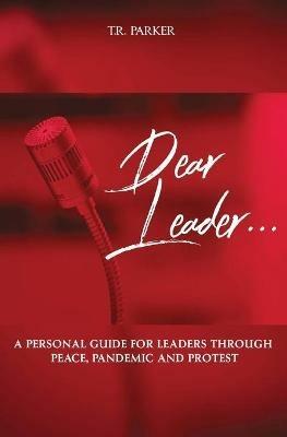 Dear Leader: A Personal Guide For Leaders Through Peace, Pandemic, and Protest - T R Parker,Tiffany Rashel - cover