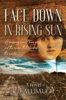 Face Down In Rising Sun: A Missing Small Town Girl and the Crime That Shocked the World - K D Allbaugh - cover