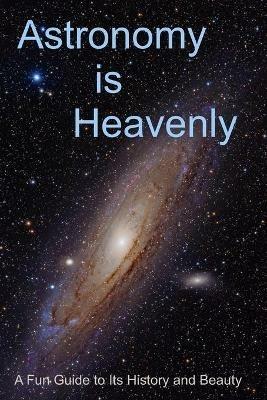 Astronomy is Heavenly: A Fun Guide to Its History and Beauty - Randy Rhea - cover