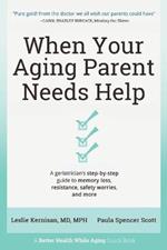 When Your Aging Parent Needs Help: A Geriatrician's Step-by-Step Guide to Memory Loss, Resistance, Safety Worries, & More