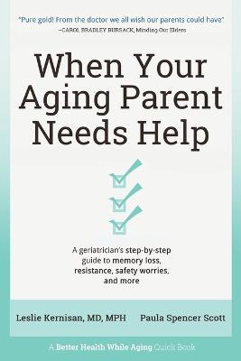 When Your Aging Parent Needs Help: A Geriatrician's Step-by-Step Guide to Memory Loss, Resistance, Safety Worries, & More - Leslie Kernisan,Paula Spencer Scott - cover