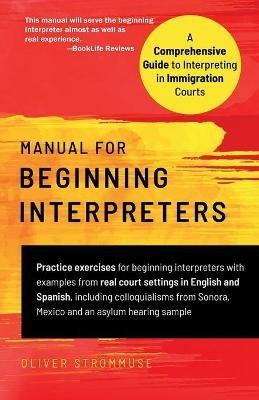 Manual for Beginning Interpreters: A Comprehensive Guide to Interpreting in Immigration Courts - Oliver Stroemmuse - cover