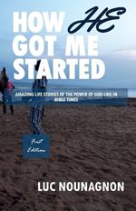 How He Got Me Started: Amazing Life Stories Of The Power Of God Like In Bible Times