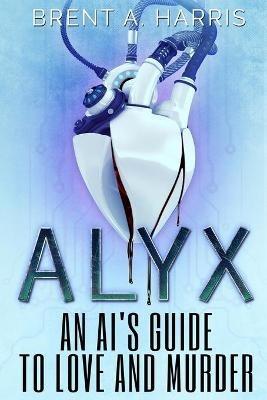 Alyx: An AI's Guide to Love and Murder - Brent a Harris - cover