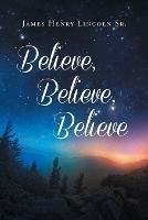 Believe Believe Believe - James Henry Lincoln - cover