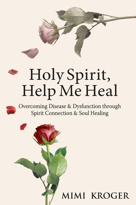 Holy Spirit, Help Me Heal: Overcoming Disease & Dysfunction through Spirit Connection & Soul Healing