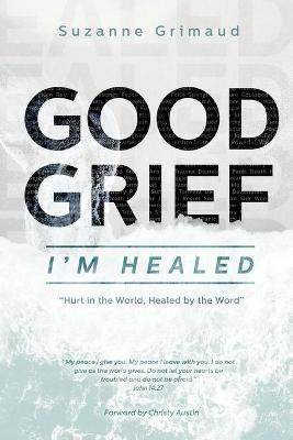 Good Grief I'm Healed: Hurt in the World, Healed by the Word - Suzanne R Grimaud - cover