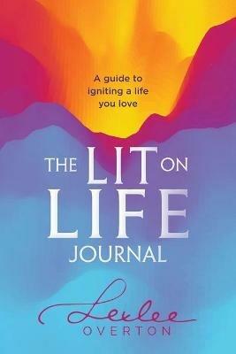 The Lit on Life Journal: A guide to igniting a life you love - Lexlee Overton - cover