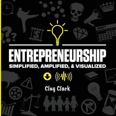 Entrepreneurship: Simplified, Amplified, & Visualized - Clay Clark - cover
