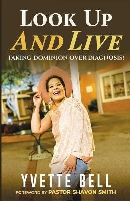 Look Up And Live: Taking Dominion Over Diagnosis - Yvette Bell - cover