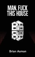 Man, Fuck This House - Brian Asman - cover