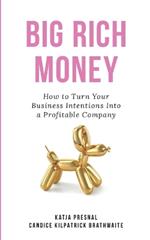 Big Rich Money: How To Turn Your Business Intentions Into A Profitable Company