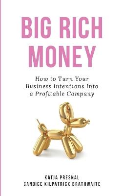 Big Rich Money: How To Turn Your Business Intentions Into A Profitable Company - Katja Presnal,Candice Brathwaite - cover