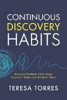 Continuous Discovery Habits: Discover Products that Create Customer Value and Business Value