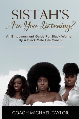 Sistah's Are You Listening?: An Empowerment Guide For Black Women By A Black Male Life Coach - Coach Michael Taylor - cover