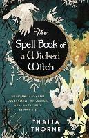 The Spell Book of a Wicked Witch: Magic Spells To Curse Your Enemies, Hex Your Ex, And Jinx The Jerks in Your Life - Thalia Thorne - cover