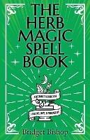 The Herb Magic Spell Book: A Beginner's Guide For Spells for Love, Health, Wealth, and More - Bridget Bishop - cover