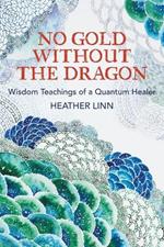 No Gold Without the Dragon: Wisdom Teachings of a Quantum Healer