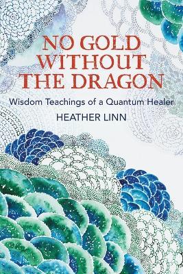No Gold Without the Dragon: Wisdom Teachings of a Quantum Healer - Heather Linn - cover