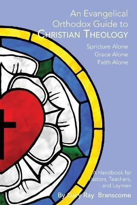 An Evangelical Orthodox Guide to Christian Theology - Gary Ray Branscome - cover