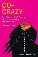 Co-Crazy: One Psychologist's Recovery from Codependency and Addiction: A Memoir and Roadmap to Freedom - Sarah Michaud - cover
