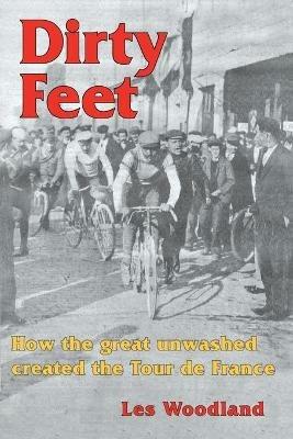 Dirty Feet: How the great unwashed created the Tour de France - Les Woodland - cover